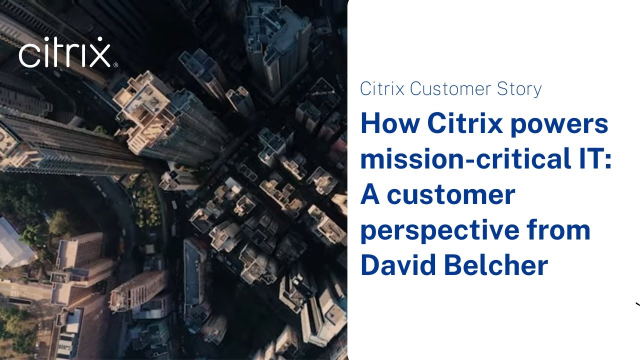 How Citrix powers mission-critical IT: A customer perspective from David Belcher