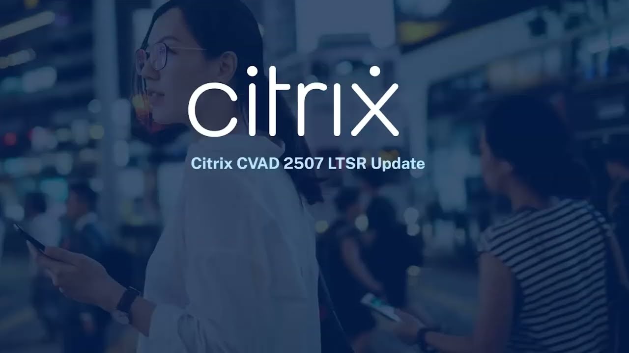 What's New and Next with Citrix: CVAD 2507 LTSR (July 2025)